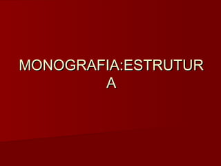 MONOGRAFIA:ESTRUTUR
A

 