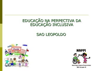 EDUCAÇÃO NA PERPECTIVA DA EDUCAÇÃO INCLUSIVA SAO LEOPOLDO   