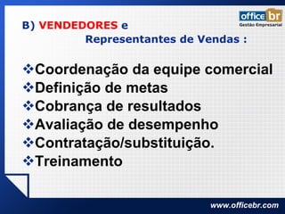 B)  VENDEDORES  e  Representantes de Vendas : Coordenação da equipe comercial  Definição de metas  Cobrança de resultados Avaliação de desempenho Contratação/substituição. Treinamento 