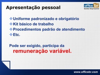 Apresentação pessoal Uniforme padronizado e obrigatório Kit básico de trabalho Procedimentos padrão de atendimento Etc. Pode ser exigido, participa da  remuneração variável. 