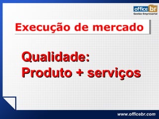 Execução de mercado Qualidade: Produto + serviços 