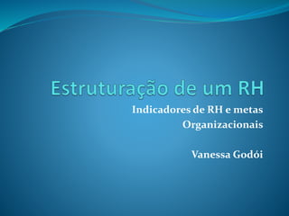 Indicadores de RH e metas
Organizacionais
Vanessa Godói
 