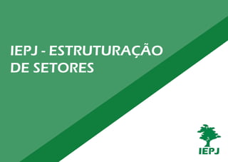 IEPJ - ESTRUTURAÇÃO
DE SETORES
 