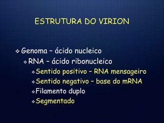 ESTRUTURA DO VIRION
 Genoma – ácido nucleico
 RNA – ácido ribonucleico
Sentido positivo – RNA mensageiro
Sentido negativo – base do mRNA
Filamento duplo
Segmentado
 