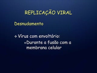 REPLICAÇÃO VIRAL
Desnudamento
 Vírus com envoltório:
Durante a fusão com a
membrana celular
 