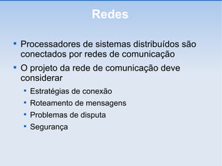 Redes Processadores de sistemas distribuídos são conectados por redes de comunicação O projeto da rede de comunicação deve considerar Estratégias de conexão Roteamento de mensagens Problemas de disputa Segurança 