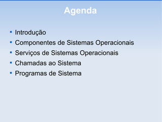 Agenda Introdução Componentes de Sistemas Operacionais Serviços de Sistemas Operacionais Chamadas ao Sistema Programas de Sistema 