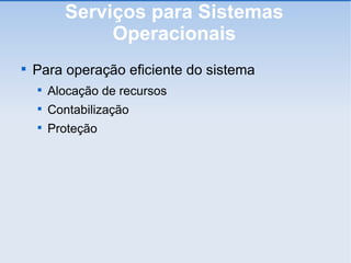 Serviços para Sistemas Operacionais Para operação eficiente do sistema Alocação de recursos Contabilização Proteção 