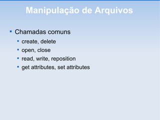 Manipulação de Arquivos Chamadas comuns create, delete open, close read, write, reposition get attributes, set attributes 