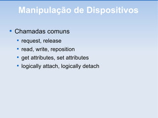 Manipulação de Dispositivos Chamadas comuns request, release read, write, reposition get attributes, set attributes logically attach, logically detach 