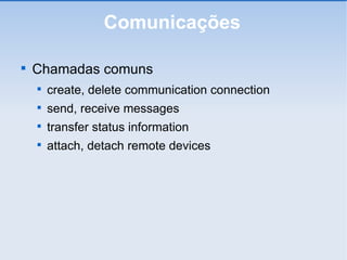 Comunicações Chamadas comuns create, delete communication connection send, receive messages transfer status information attach, detach remote devices 