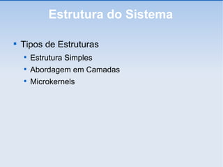 Estrutura do Sistema Tipos de Estruturas Estrutura Simples Abordagem em Camadas Microkernels 