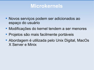 Microkernels Novos serviços podem ser adicionados ao espaço do usuário Modificações do kernel tendem a ser menores Projetos são mais facilmente portáveis Abordagem é utilizada pelo Unix Digital, MacOs X Server e Minix 