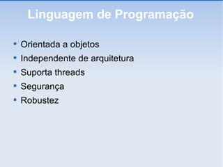 Linguagem de Programação Orientada a objetos Independente de arquitetura Suporta threads Segurança Robustez 