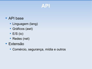 API API base Linguagem (lang)‏ Gráficos (awt)‏ E/S (io)‏ Redes (net)‏ Extensão Comércio, segurança, mídia e outros 