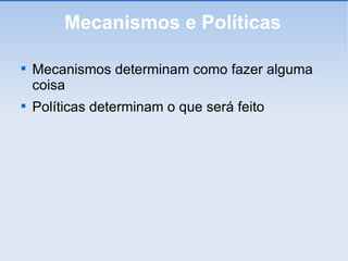 Mecanismos e Políticas Mecanismos determinam como fazer alguma coisa Políticas determinam o que será feito 