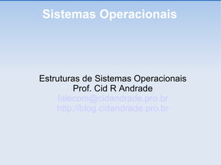 Sistemas Operacionais Estruturas de Sistemas Operacionais Prof. Cid R Andrade [email_address] http://blog.cidandrade.pro.br 