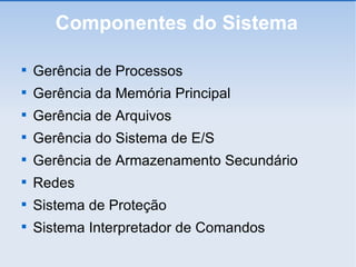 Componentes do Sistema Gerência de Processos Gerência da Memória Principal Gerência de Arquivos Gerência do Sistema de E/S Gerência de Armazenamento Secundário Redes Sistema de Proteção Sistema Interpretador de Comandos 