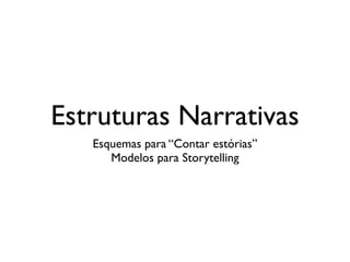 Estruturas Narrativas
Esquemas para “Contar estórias”	

Modelos para Storytelling
 