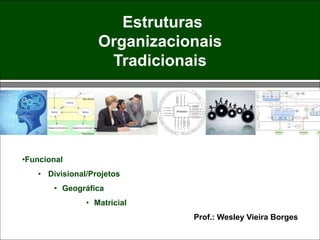 Estruturas
Organizacionais
Tradicionais
•Funcional
• Divisional/Projetos
• Geográfica
• Matricial
Prof.: Wesley Vieira Borges
 