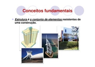 Conceitos fundamentais
Estrutura é o conjunto de elementos resistentes de
uma construção.
 