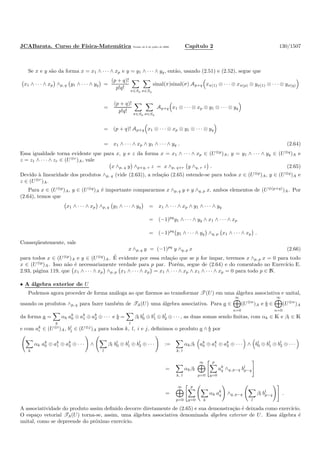 JCABarata. Curso de F´ısica-Matem´atica Vers˜ao de 8 de julho de 2008. Cap´ıtulo 2 130/1507
Se x e y s˜ao da forma x = x1 ∧ · · · ∧ xp e y = y1 ∧ · · · ∧ yq, ent˜ao, usando (2.51) e (2.52), segue que
x1 ∧ · · · ∧ xp ∧p, q y1 ∧ · · · ∧ yq =
(p + q)!
p!q!
π∈Sp σ∈Sq
sinal(π)sinal(σ) Ap+q xπ(1) ⊗ · · · ⊗ xπ(p) ⊗ yσ(1) ⊗ · · · ⊗ yσ(q)
=
(p + q)!
p!q!
π∈Sp σ∈Sq
Ap+q x1 ⊗ · · · ⊗ xp ⊗ y1 ⊗ · · · ⊗ yq
= (p + q)! Ap+q x1 ⊗ · · · ⊗ xp ⊗ y1 ⊗ · · · ⊗ yq
= x1 ∧ · · · ∧ xp ∧ y1 ∧ · · · ∧ yq . (2.64)
Essa igualdade torna evidente que para x, y e z da forma x = x1 ∧ · · · ∧ xp ∈ (U⊗p
)A, y = y1 ∧ · · · ∧ yq ∈ (U⊗q
)A e
z = z1 ∧ · · · ∧ zr ∈ (U⊗r
)A, vale
x ∧p, q y ∧p+q, r z = x ∧p, q+r y ∧q, r z . (2.65)
Devido `a linearidade dos produtos ∧p, q (vide (2.63)), a rela¸c˜ao (2.65) estende-se para todos x ∈ (U⊗p
)A, y ∈ (U⊗q
)A e
z ∈ (U⊗r
)A.
Para x ∈ (U⊗p
)A, y ∈ (U⊗q
)A ´e importante compararmos x ∧p, q y e y ∧q, p x, ambos elementos de (U⊗(p+q)
)A. Por
(2.64), temos que
x1 ∧ · · · ∧ xp ∧p, q y1 ∧ · · · ∧ yq = x1 ∧ · · · ∧ xp ∧ y1 ∧ · · · ∧ yq
= (−1)pq
y1 ∧ · · · ∧ yq ∧ x1 ∧ · · · ∧ xp
= (−1)pq
y1 ∧ · · · ∧ yq ∧q, p x1 ∧ · · · ∧ xp .
Conseq¨uentemente, vale
x ∧p, q y = (−1)pq
y ∧q, p x (2.66)
para todos x ∈ (U⊗p
)A e y ∈ (U⊗q
)A. ´E evidente por essa rela¸c˜ao que se p for ´ımpar, teremos x ∧p, p x = 0 para todo
x ∈ (U⊗p
)A. Isso n˜ao ´e necessariamente verdade para p par. Por´em, segue de (2.64) e do comentado no Exerc´ıcio E.
2.93, p´agina 119, que x1 ∧ · · · ∧ xp ∧p, p x1 ∧ · · · ∧ xp = x1 ∧ · · · ∧ xp ∧ x1 ∧ · · · ∧ xp = 0 para todo p ∈ N.
• A ´algebra exterior de U
Podemos agora proceder de forma an´aloga ao que ﬁzemos ao transformar T (U) em uma ´algebra associativa e unital,
usando os produtos ∧p, q para fazer tamb´em de TA(U) uma ´algebra associativa. Para a ∈
∞
n=0
(U⊗n
)A e b ∈
∞
n=0
(U⊗n
)A
da forma a =
k
αk ak
0 ⊕ ak
1 ⊕ ak
2 ⊕ · · · e b =
l
βl bl
0 ⊕ bl
1 ⊕ bl
2 ⊕ · · · , as duas somas sendo ﬁnitas, com αk ∈ K e βl ∈ K
e com ak
i ∈ (U⊗i
)A, bl
j ∈ (U⊗j
)A para todos k, l, i e j, deﬁnimos o produto a ∧ b por
k
αk ak
0 ⊕ ak
1 ⊕ ak
2 ⊕ · · · ∧
l
βl bl
0 ⊕ bl
1 ⊕ bl
2 ⊕ · · · :=
k, l
αkβl ak
0 ⊕ ak
1 ⊕ ak
2 ⊕ · · · ∧ bl
0 ⊕ bl
1 ⊕ bl
2 ⊕ · · ·
=
k, l
αkβl
∞
p=0
p
q=0
ak
q ∧q, p−q bl
p−q
=
∞
p=0
p
q=0 k
αk ak
q ∧q, p−q
l
βl bl
p−q .
A associatividade do produto assim deﬁnido decorre diretamente de (2.65) e sua demonstra¸c˜ao ´e deixada como exerc´ıcio.
O espa¸co vetorial TA(U) torna-se, assim, uma ´algebra associativa denominada ´algebra exterior de U. Essa ´algebra ´e
unital, como se depreende do pr´oximo exerc´ıcio.
 