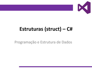 Estruturas (struct) – C#
Programação e Estrutura de Dados
 