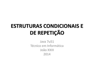 ESTRUTURAS CONDICIONAIS E
DE REPETIÇÃO
Java 7u51
Técnico em Informática
João XXIII
2014
 