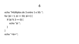 6
echo "Múltiplos de 3 entre 1 e 50: ";
for ($i = 1; $i <= 50; $i++) {
if ($i % 3 == 0) {
echo "$i ";
}
}
echo "<br>";
 