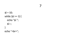 7
$i = 10;
while ($i >= 1) {
echo "$i ";
$i--;
}
echo "<br>";
 