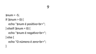 9
$num = -5;
if ($num > 0) {
echo "$num é positivo<br>";
} elseif ($num < 0) {
echo "$num é negativo<br>";
} else {
echo "O número é zero<br>";
}
 