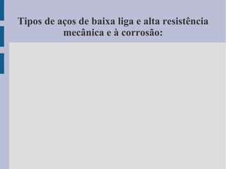 Tipos de aços de baixa liga e alta resistência
mecânica e à corrosão:
 