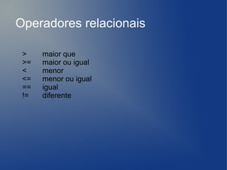 Operadores relacionais

 >    maior que
 >=   maior ou igual
 <    menor
 <=   menor ou igual
 ==   igual
 !=   diferente
 