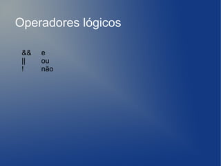 Operadores lógicos

 &&   e
 ||   ou
 !    não
 