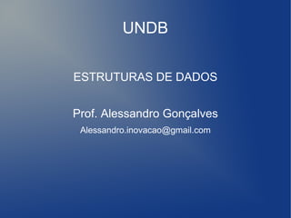 UNDB

ESTRUTURAS DE DADOS


Prof. Alessandro Gonçalves
 Alessandro.inovacao@gmail.com
 