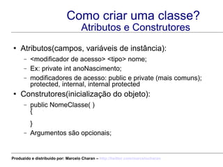 Como criar uma classe? Atributos e Construtores <ul><li>Atributos(campos, variáveis de instância): </li></ul><ul><ul><li><...