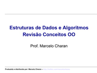 <ul><li>Estruturas de Dados e Algoritmos </li></ul><ul><li>Revisão Conceitos OO </li></ul><ul><li>Prof. Marcelo Charan </l...