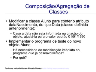 Composição/Agregação de Classes <ul><li>Modificar a classe Aluno para conter o atributo dataNascimento, do tipo Data (clas...