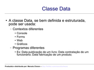 Classe Data <ul><li>A classe Data, se bem definida e estruturada, pode ser usada: </li></ul><ul><ul><li>Contextos diferent...