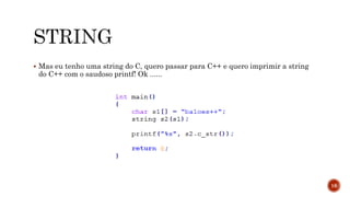  Mas eu tenho uma string do C, quero passar para C++ e quero imprimir a string
do C++ com o saudoso printf! Ok ......
16
 