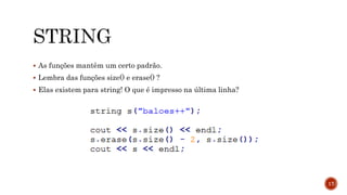  As funções mantêm um certo padrão.
 Lembra das funções size() e erase() ?
 Elas existem para string! O que é impresso na última linha?
17
 