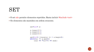  O set não permite elementos repetidos. Basta incluir: #include <set>
 Os elementos são mantidos em ordem crescente.
35
 