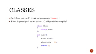  Ouvi dizer que em C++ você programa com classe...
 Struct é quase igual a uma classe... O código abaixo compila?
37
 