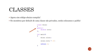  Agora sim código abaixo compila!
 Os membros por default de uma classe são privados, então colocamos o public:
38
 
