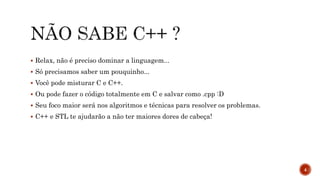  Relax, não é preciso dominar a linguagem...
 Só precisamos saber um pouquinho...
 Você pode misturar C e C++.
 Ou pode fazer o código totalmente em C e salvar como .cpp :D
 Seu foco maior será nos algoritmos e técnicas para resolver os problemas.
 C++ e STL te ajudarão a não ter maiores dores de cabeça!
4
 