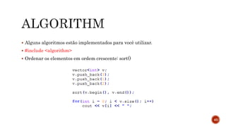 Alguns algoritmos estão implementados para você utilizar.
 #include <algorithm>
 Ordenar os elementos em ordem crescente: sort()
40
 