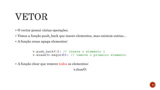  O vector possui várias operações.
 Vimos a função push_back que insere elementos, mas existem outras...
 A função erase apaga elementos:
 A função clear que remove todos os elementos:
v.clear();
9
 