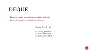  Permite inserir elementos no início e no final:
 #include <queue> ou #include <deque>
31
 