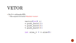  No C++ utilizando STL:
 Não esquecer de incluir: #include <vector>
7
 