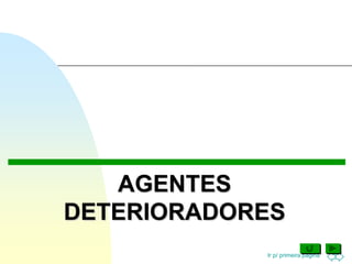 Ir p/ primeira página
AGENTES
DETERIORADORES
 